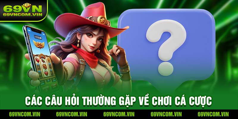 Các Câu Hỏi Thường Gặp Về Chơi Cá Cược