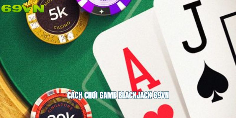 Cách chơi game blackjack 69vn