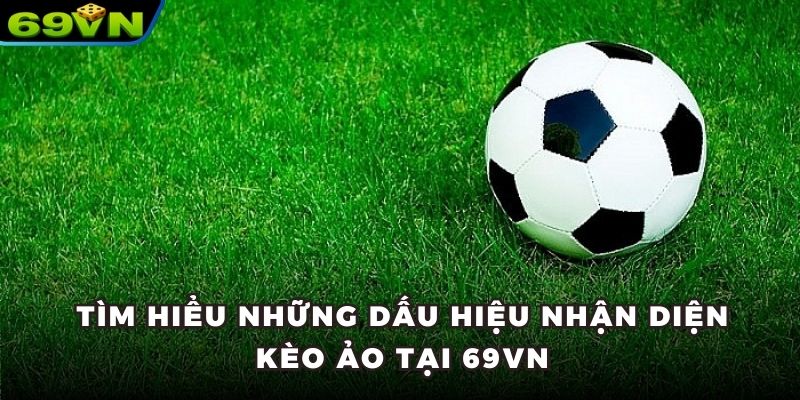 Tìm hiểu những dấu hiệu nhận diện kèo ảo tại 69VN
