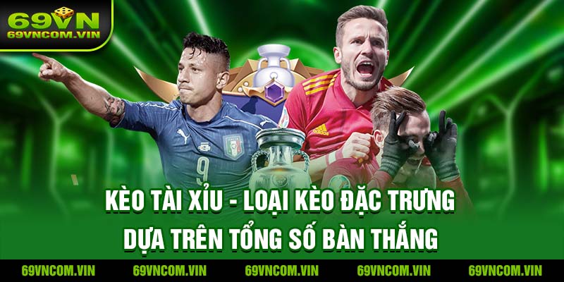 Kèo tài xỉu - Loại kèo đặc trưng dựa trên tổng số bàn thắng