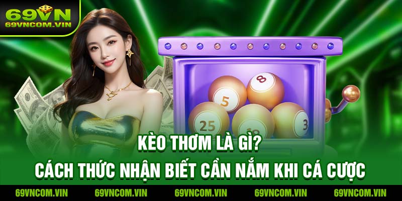 Kèo Thơm Là Gì? Cách Thức Nhận Biết Cần Nắm Khi Cá Cược