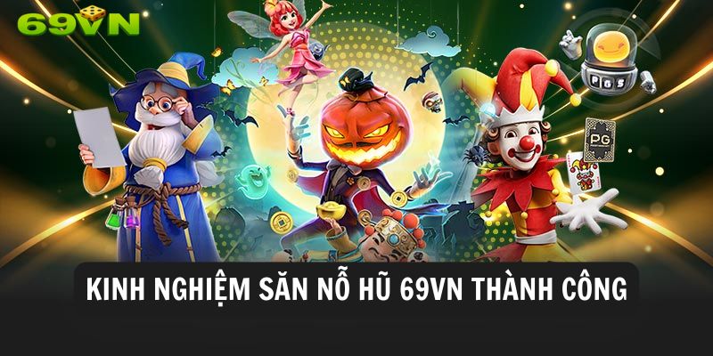 Hé lộ kinh nghiệm làm giàu cùng nổ hũ 69VN