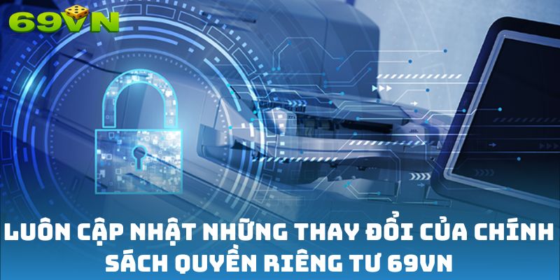 Luôn cập nhật những thay đổi của chính sách quyền riêng tư 69VN
