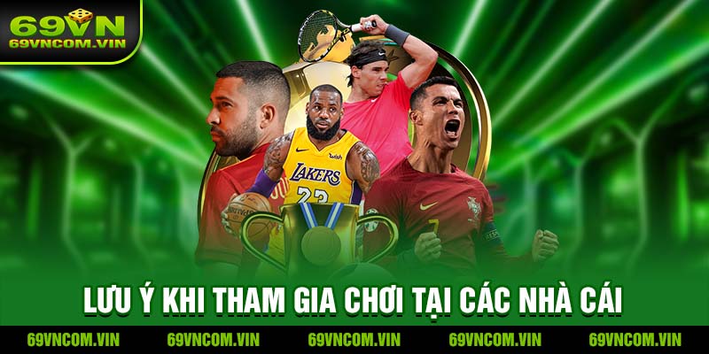 Lưu ý khi tham gia chơi tại các nhà cái