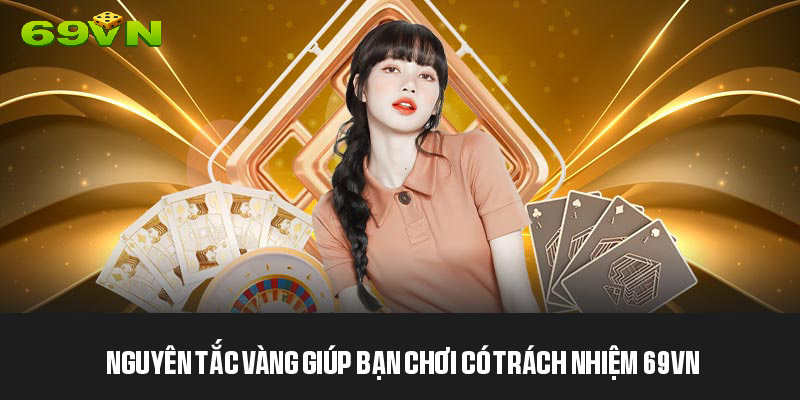 Nguyên tắc vàng giúp bạn chơi có trách nhiệm 69VN
