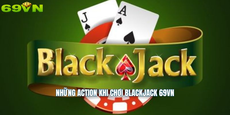 Những action khi chơi blackjack 69vn