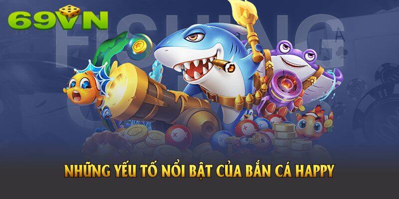 Những yếu tố nổi bật của bắn cá Happy