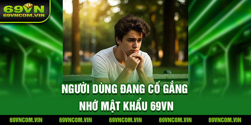 Người dùng đang cố gắng nhớ mật khẩu 69VN