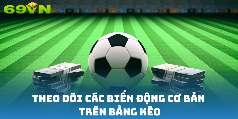 Theo dõi các biến động cơ bản trên bảng kèo