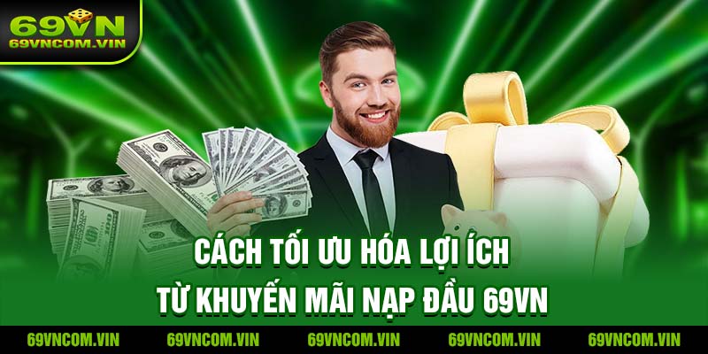 Cách tối ưu hóa lợi ích từ khuyến mãi nạp đầu 69vn