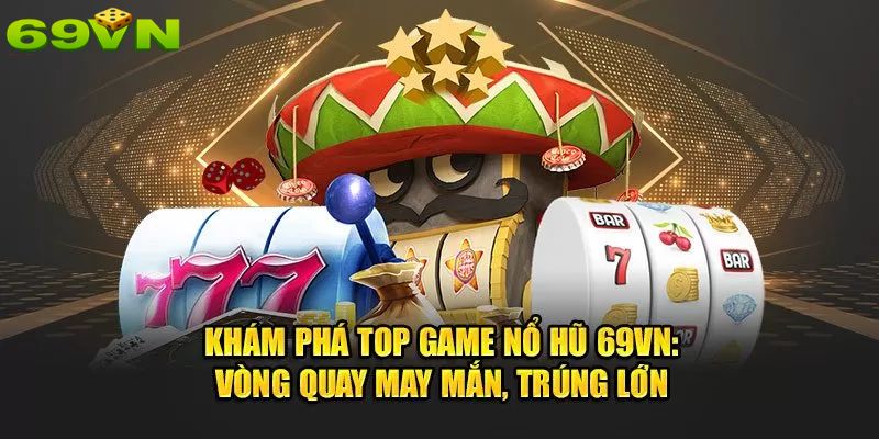 Những trò chơi nổ hũ 69VN không nên bỏ lỡ