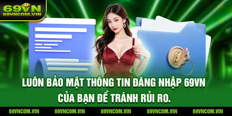 Luôn bảo mật thông tin đăng nhập 69vn của bạn để tránh rủi ro.