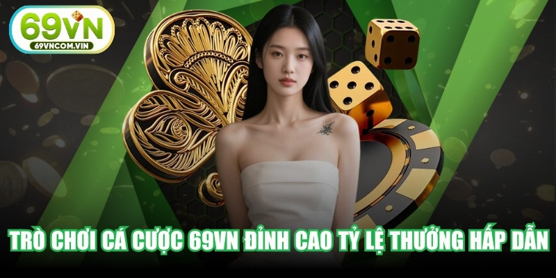 Trò chơi cá cược 69VN đỉnh cao tỷ lệ trả thưởng hấp dẫn