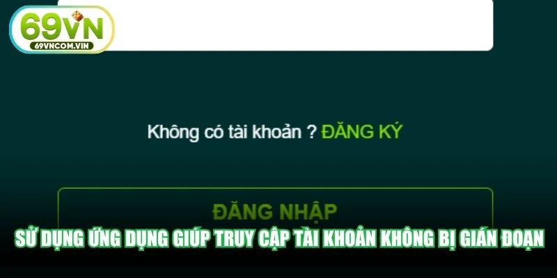 Sử dụng ứng dụng di động giúp truy cập tài khoản không bị gián đoạn